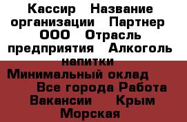 Кассир › Название организации ­ Партнер, ООО › Отрасль предприятия ­ Алкоголь, напитки › Минимальный оклад ­ 27 000 - Все города Работа » Вакансии   . Крым,Морская